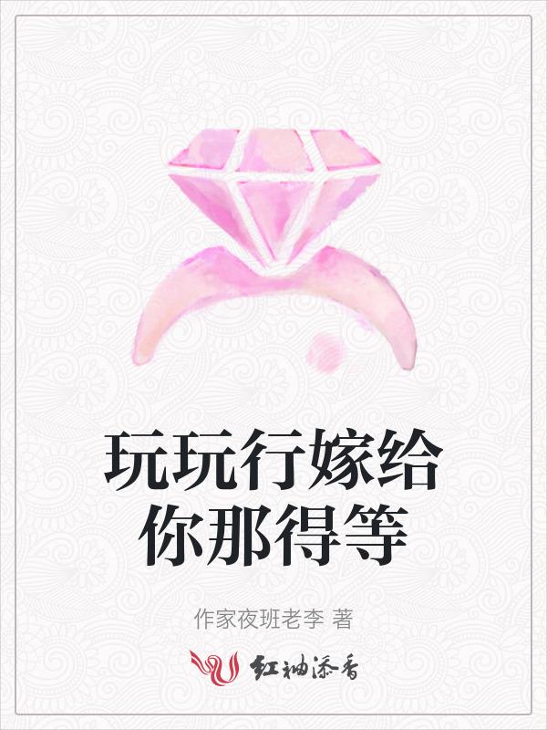 玩玩行嫁给你那得等