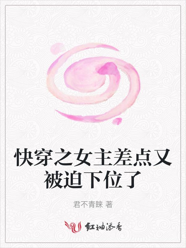 快穿之女主差点又被迫下位了