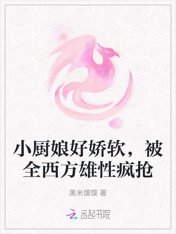 小厨娘好娇软，被全西方雄性疯抢