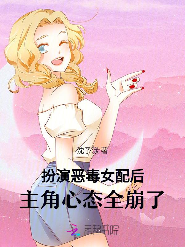 扮演恶毒女配后，主角心态全崩了