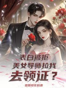 表白被拒，美女导师拉我去领证？