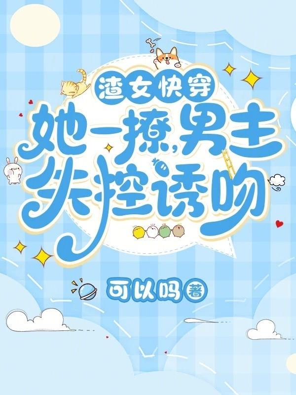 渣女快穿：她一撩，男主失控诱吻