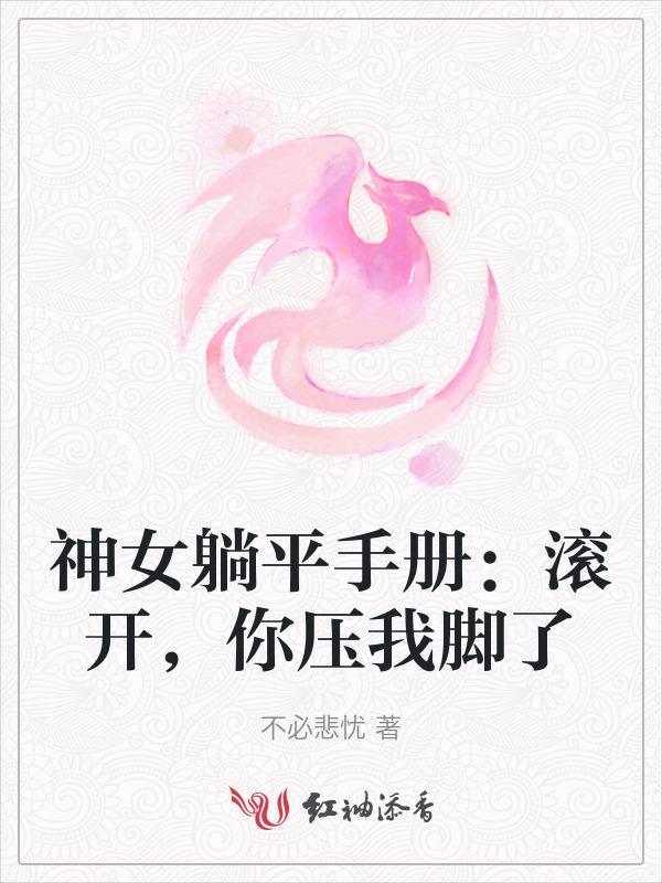 神女躺平手册：滚开，你压我脚了